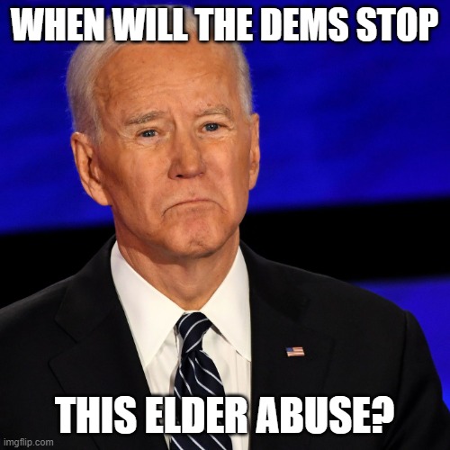 Elder abuse | WHEN WILL THE DEMS STOP THIS ELDER ABUSE? | image tagged in elder abuse | made w/ Imgflip meme maker
