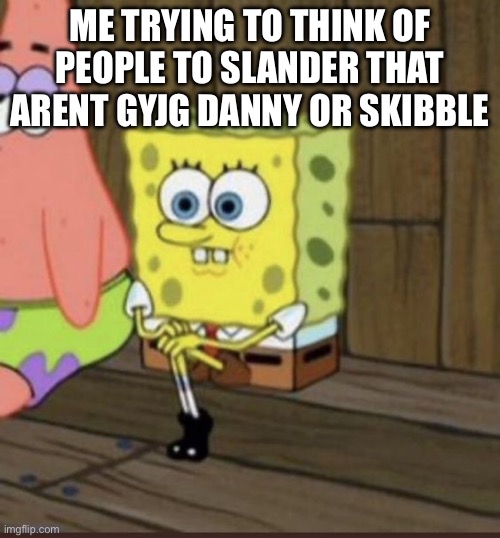 Gotta be real everyone is chill except those 3 | ME TRYING TO THINK OF PEOPLE TO SLANDER THAT ARENT GYJG DANNY OR SKIBBLE | image tagged in thinking abut life | made w/ Imgflip meme maker