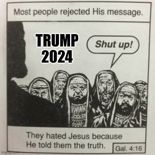 Real | TRUMP 2024 | image tagged in they hated jesus because he told them the truth,real,jesus,yahweh,2024 | made w/ Imgflip meme maker