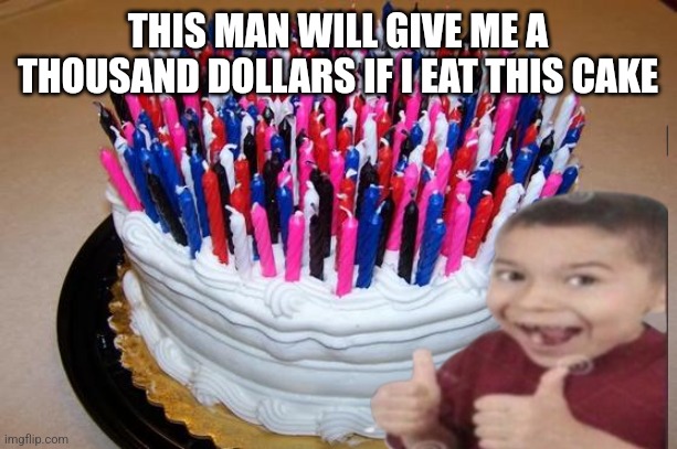THIS MAN WILL GIVE ME A THOUSAND DOLLARS IF I EAT THIS CAKE | made w/ Imgflip meme maker