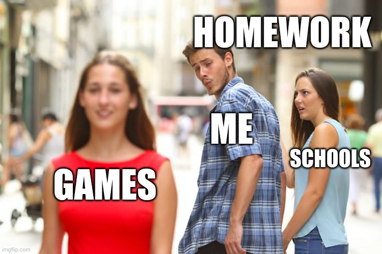 Distracted Boyfriend | HOMEWORK; ME; SCHOOLS; GAMES | image tagged in memes,distracted boyfriend | made w/ Imgflip meme maker