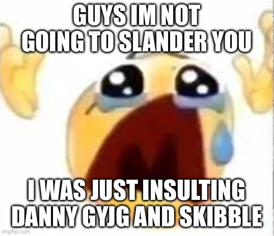 Crying emoji | GUYS IM NOT GOING TO SLANDER YOU; I WAS JUST INSULTING DANNY GYJG AND SKIBBLE | image tagged in crying emoji | made w/ Imgflip meme maker