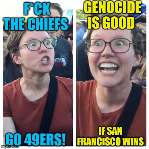 Chiefs meet 49ers.. again... again | GENOCIDE IS GOOD; F*CK THE CHIEFS; IF SAN FRANCISCO WINS; GO 49ERS! | image tagged in social justice warrior hypocrisy,san-francisco,commiefornia,las-vegas,native american | made w/ Imgflip meme maker