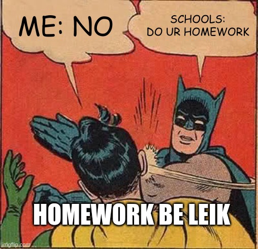Batman Slapping Robin Meme | ME: NO; SCHOOLS: DO UR HOMEWORK; HOMEWORK BE LEIK | image tagged in memes,batman slapping robin | made w/ Imgflip meme maker