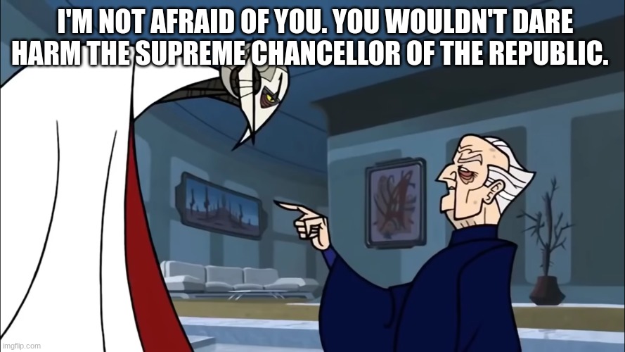 chancellor palpatine | I'M NOT AFRAID OF YOU. YOU WOULDN'T DARE HARM THE SUPREME CHANCELLOR OF THE REPUBLIC. | image tagged in chancellor palpatine | made w/ Imgflip meme maker