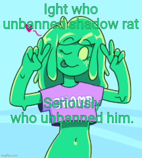 Champ | Ight who unbanned shadow rat; Seriously who unbanned him. | image tagged in champ | made w/ Imgflip meme maker
