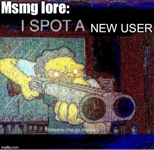 I spot a X | Msmg lore:; NEW USER | image tagged in i spot a x | made w/ Imgflip meme maker