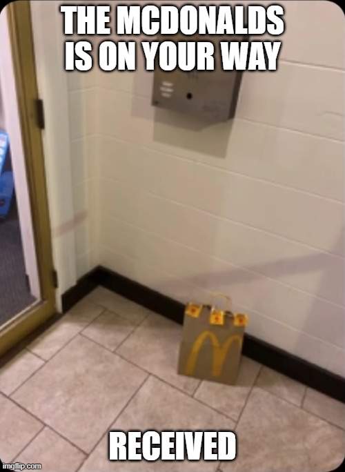 meme of mcdonaldo | THE MCDONALDS IS ON YOUR WAY; RECEIVED | image tagged in mcdonalds bag | made w/ Imgflip meme maker