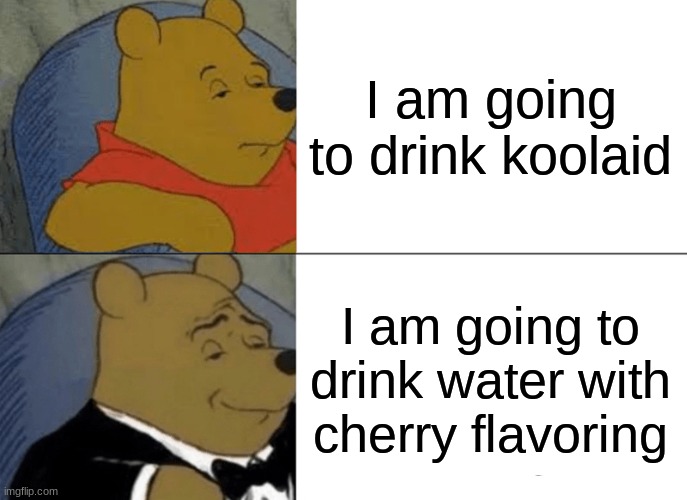 BOB THE BEAR | I am going to drink koolaid; I am going to drink water with cherry flavoring | image tagged in memes,tuxedo winnie the pooh | made w/ Imgflip meme maker