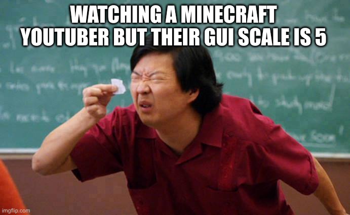 can't see | WATCHING A MINECRAFT YOUTUBER BUT THEIR GUI SCALE IS 5 | image tagged in can't see,minecraft,youtube | made w/ Imgflip meme maker