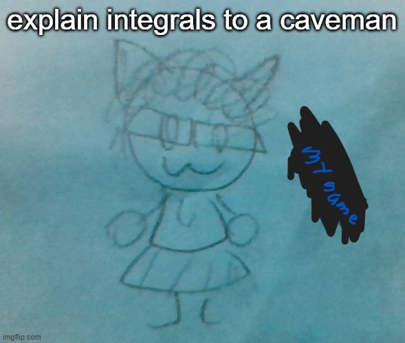 only if you know what an integral is | explain integrals to a caveman | image tagged in bda neko arc | made w/ Imgflip meme maker