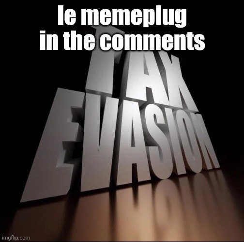 TAX EVASION 3D | le memeplug in the comments | image tagged in tax evasion 3d | made w/ Imgflip meme maker