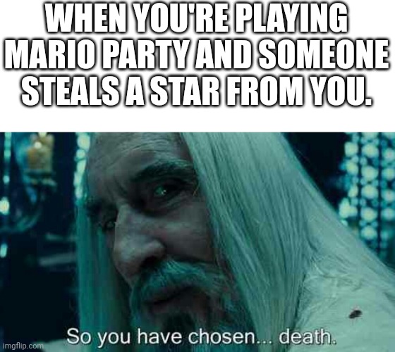 It's so annoying | WHEN YOU'RE PLAYING MARIO PARTY AND SOMEONE STEALS A STAR FROM YOU. | image tagged in so you have chosen death | made w/ Imgflip meme maker