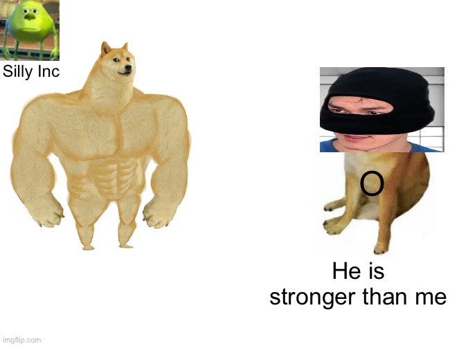 Buff Doge vs. Cheems | Silly Inc; O; He is stronger than me | image tagged in memes,buff doge vs cheems | made w/ Imgflip meme maker