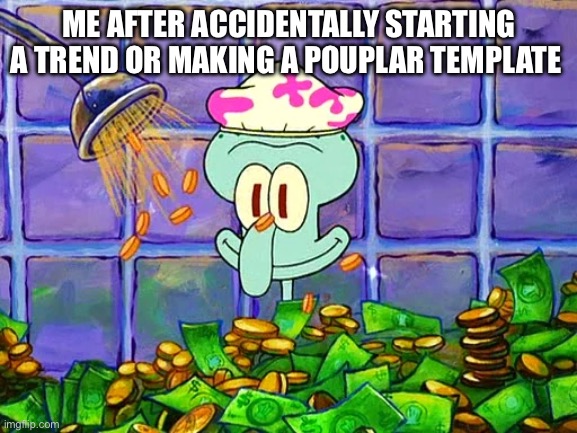 Money Bath | ME AFTER ACCIDENTALLY STARTING A TREND OR MAKING A POPULAR TEMPLATE | image tagged in money bath | made w/ Imgflip meme maker