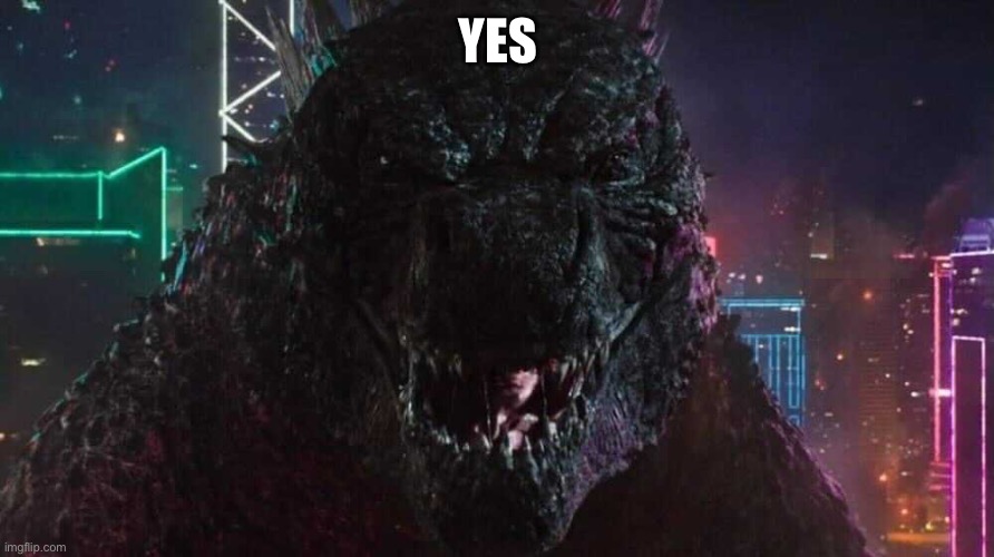 Smiling Godzilla | YES | image tagged in smiling godzilla | made w/ Imgflip meme maker