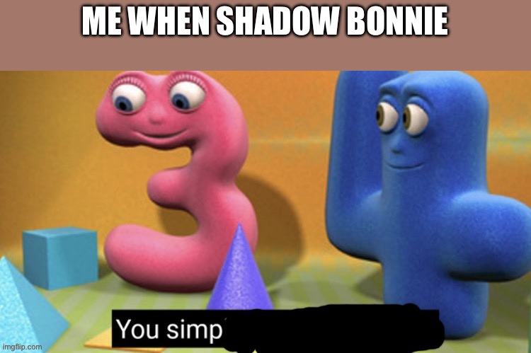 You Simp | ME WHEN SHADOW BONNIE | image tagged in you simp | made w/ Imgflip meme maker