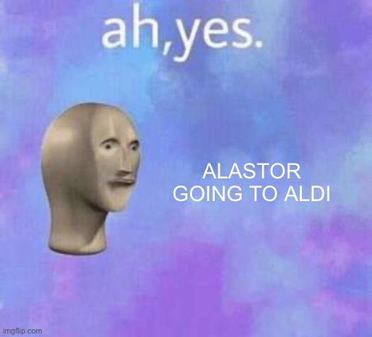 Ah yes | ALASTOR GOING TO ALDI | image tagged in ah yes | made w/ Imgflip meme maker