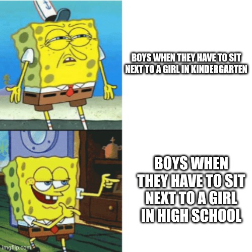 Lol | BOYS WHEN THEY HAVE TO SIT NEXT TO A GIRL IN KINDERGARTEN; BOYS WHEN THEY HAVE TO SIT NEXT TO A GIRL IN HIGH SCHOOL | image tagged in spongebob drake format | made w/ Imgflip meme maker