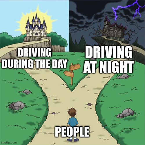 Driving during the day vs night | DRIVING AT NIGHT; DRIVING DURING THE DAY; PEOPLE | image tagged in two paths,jpfan102504,cars,driving | made w/ Imgflip meme maker