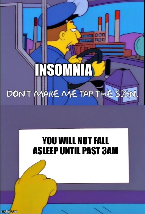 when insomnia keeps you up past 3 in the morning | INSOMNIA; YOU WILL NOT FALL ASLEEP UNTIL PAST 3AM | image tagged in don't make me tap the sign,jpfan102504 | made w/ Imgflip meme maker