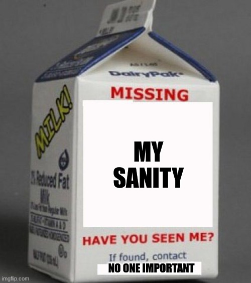 My sanity is missing | MY SANITY; NO ONE IMPORTANT | image tagged in milk carton,jpfan102504 | made w/ Imgflip meme maker