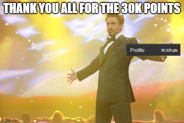 thanks yall | THANK YOU ALL FOR THE 30K POINTS | image tagged in tony stark success | made w/ Imgflip meme maker