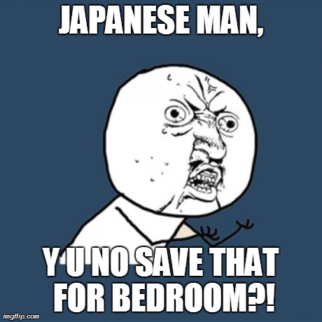 Y U No Meme | JAPANESE MAN, Y U NO SAVE THAT FOR BEDROOM?! | image tagged in memes,y u no | made w/ Imgflip meme maker