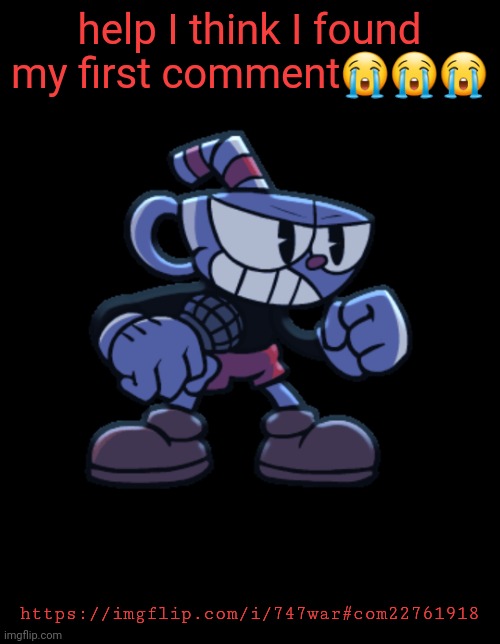 cuphead | help I think I found my first comment😭😭😭; https://imgflip.com/i/747war#com22761918 | image tagged in cuphead | made w/ Imgflip meme maker