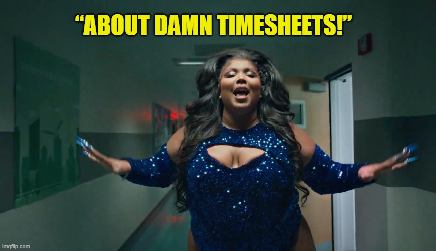 “About Damn Timesheets” | “ABOUT DAMN TIMESHEETS!” | image tagged in timesheet reminder,timesheet meme,lizzo timesheet meme,about damn time | made w/ Imgflip meme maker