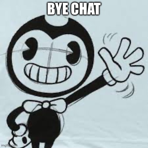Bendy wave | BYE CHAT | image tagged in bendy wave | made w/ Imgflip meme maker