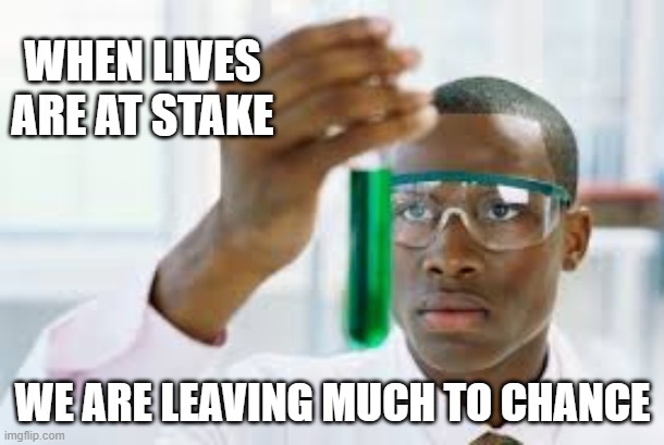 FINALLY | WHEN LIVES ARE AT STAKE WE ARE LEAVING MUCH TO CHANCE | image tagged in finally | made w/ Imgflip meme maker