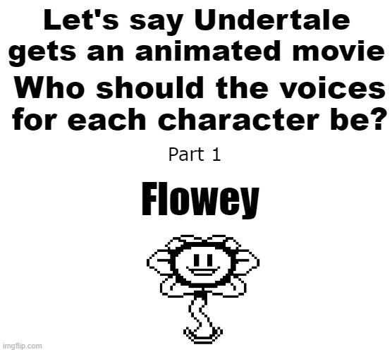 Vote in the comments! The most popular answer wins! | Let's say Undertale gets an animated movie; Who should the voices for each character be? Part 1; Flowey | image tagged in memes | made w/ Imgflip meme maker