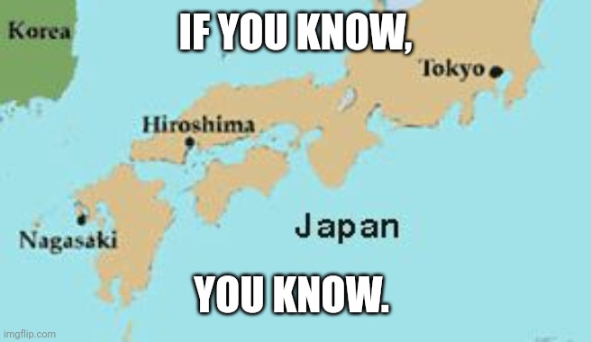 Hiroshima and Nagasaki | IF YOU KNOW, YOU KNOW. | image tagged in hiroshima and nagasaki | made w/ Imgflip meme maker