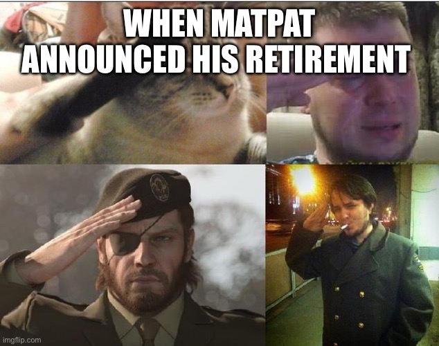 Ozon's Salute | WHEN MATPAT ANNOUNCED HIS RETIREMENT | image tagged in ozon's salute | made w/ Imgflip meme maker