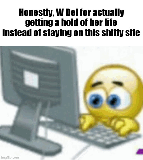 emoji computer | Honestly, W Del for actually getting a hold of her life instead of staying on this shitty site | image tagged in emoji computer | made w/ Imgflip meme maker