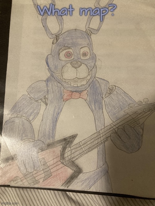 What map? | image tagged in bonnie drawn by cloud irl | made w/ Imgflip meme maker