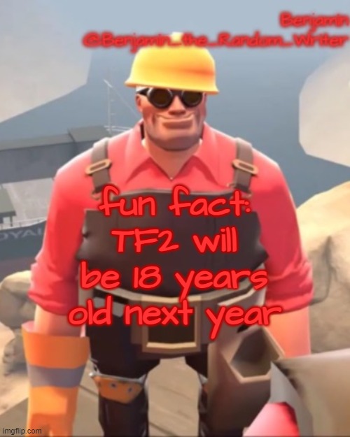 . | fun fact: TF2 will be 18 years old next year | image tagged in small engineer | made w/ Imgflip meme maker