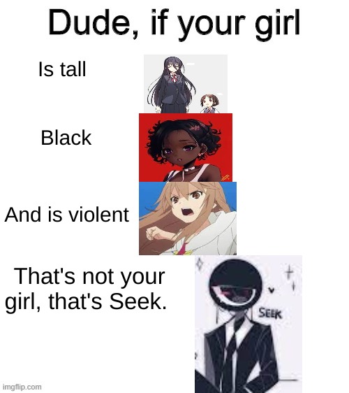 Ngl I would rater take Seek than an anime girl. | Is tall; Black; And is violent; That's not your girl, that's Seek. | image tagged in dude if your girl | made w/ Imgflip meme maker
