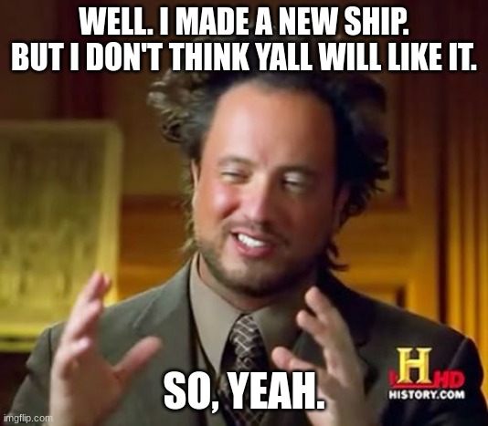 :') | WELL. I MADE A NEW SHIP. BUT I DON'T THINK YALL WILL LIKE IT. SO, YEAH. | image tagged in memes,ancient aliens | made w/ Imgflip meme maker