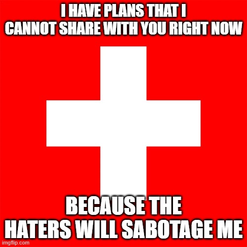 I HAVE PLANS THAT I CANNOT SHARE WITH YOU RIGHT NOW; BECAUSE THE HATERS WILL SABOTAGE ME | made w/ Imgflip meme maker