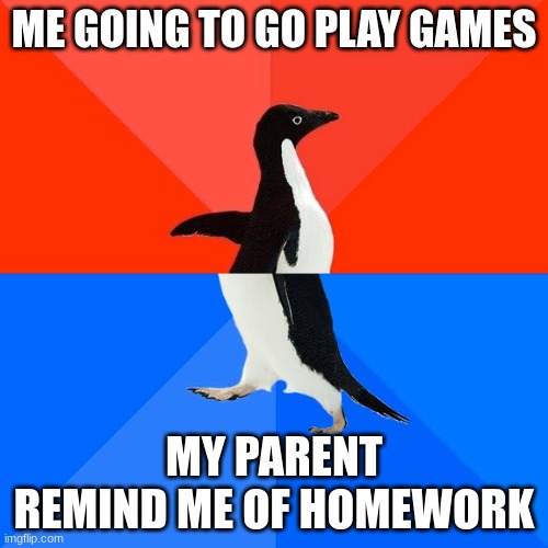 Socially Awesome Awkward Penguin | ME GOING TO GO PLAY GAMES; MY PARENT REMIND ME OF HOMEWORK | image tagged in memes,socially awesome awkward penguin | made w/ Imgflip meme maker