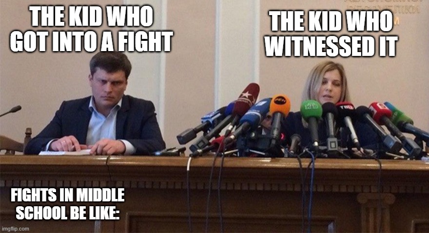 Man and Woman microphone | THE KID WHO WITNESSED IT; THE KID WHO GOT INTO A FIGHT; FIGHTS IN MIDDLE SCHOOL BE LIKE: | image tagged in man and woman microphone | made w/ Imgflip meme maker