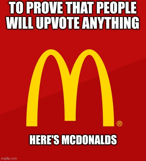 McDonald's | TO PROVE THAT PEOPLE WILL UPVOTE ANYTHING; HERE'S MCDONALDS | image tagged in mcdonald's,memes,funny,upvote,upvotes | made w/ Imgflip meme maker