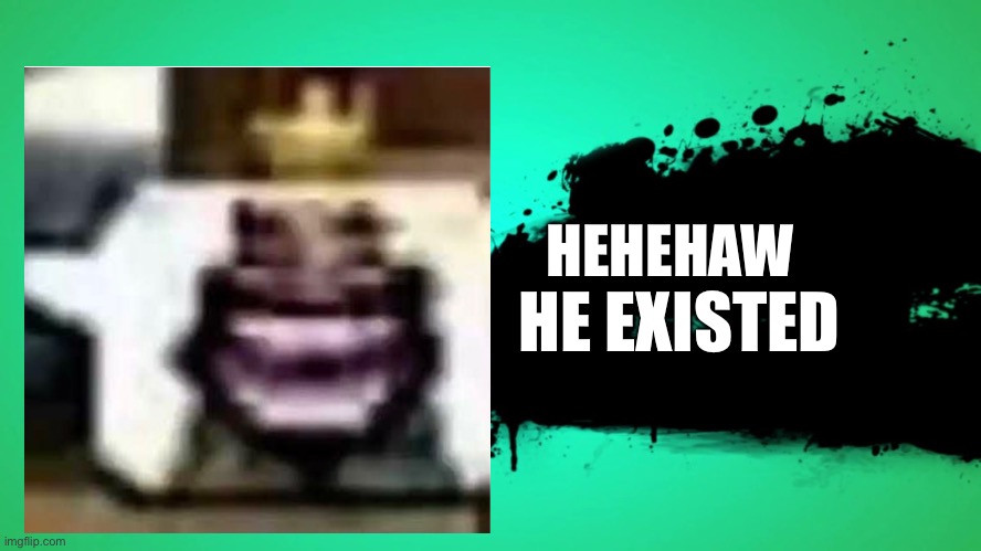 idk I’m bored | HEHEHAW; HE EXISTED | image tagged in everyone joins the battle | made w/ Imgflip meme maker