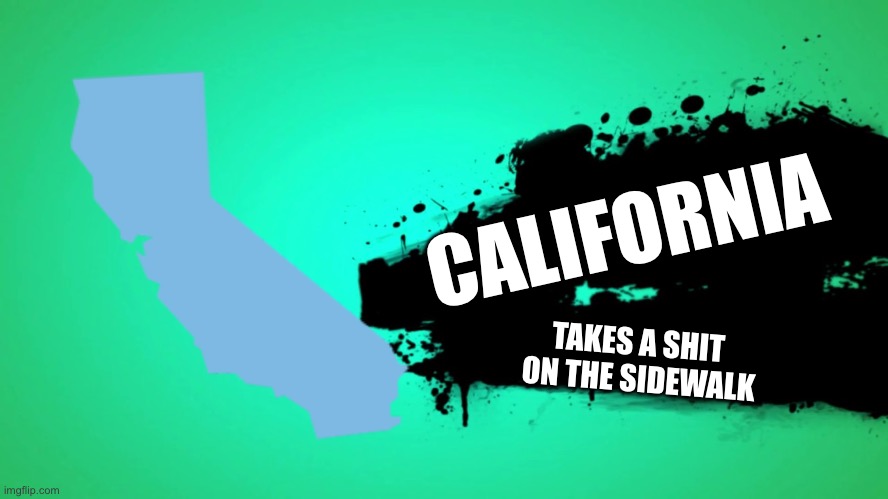 CALIFORNIA | CALIFORNIA; TAKES A SHIT 
ON THE SIDEWALK | image tagged in everyone joins the battle | made w/ Imgflip meme maker