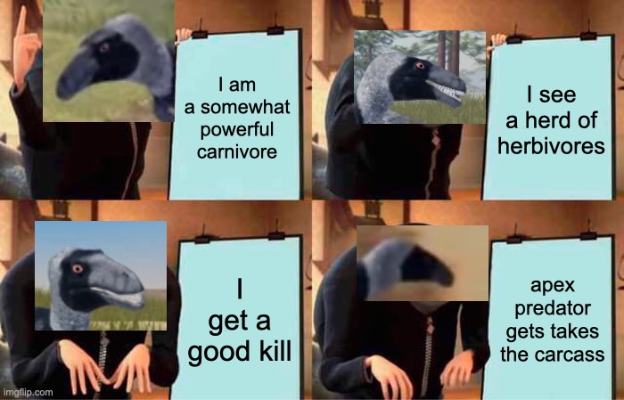 pov: medium tier carnivore in a doco | I am a somewhat powerful carnivore; I see a herd of herbivores; I get a good kill; apex predator gets takes the carcass | image tagged in memes,gru's plan,dinosaur | made w/ Imgflip meme maker