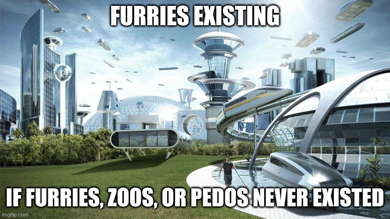 I Wish the World was A Better Place | FURRIES EXISTING; IF FURRIES, ZOOS, OR PEDOS NEVER EXISTED | image tagged in the future world if,pedophile,furry,anti furry,zoophiles,anti zoo | made w/ Imgflip meme maker