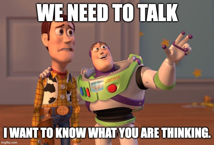 We need to talk | WE NEED TO TALK; I WANT TO KNOW WHAT YOU ARE THINKING. | image tagged in memes,x x everywhere | made w/ Imgflip meme maker