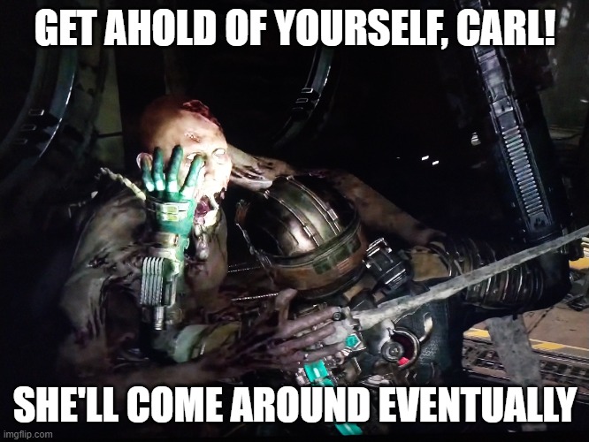 dzc girl problems | GET AHOLD OF YOURSELF, CARL! SHE'LL COME AROUND EVENTUALLY | image tagged in distressed zombie carl | made w/ Imgflip meme maker